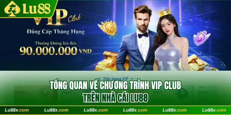 Tổng quan về chương trình Vip Club trên Lu88